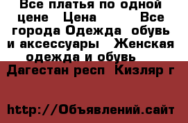 Все платья по одной цене › Цена ­ 500 - Все города Одежда, обувь и аксессуары » Женская одежда и обувь   . Дагестан респ.,Кизляр г.